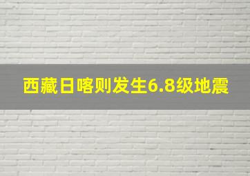 西藏日喀则发生6.8级地震