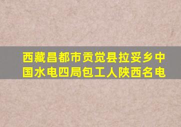 西藏昌都市贡觉县拉妥乡中国水电四局包工人陜西名电