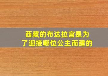 西藏的布达拉宫是为了迎接哪位公主而建的