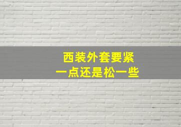 西装外套要紧一点还是松一些