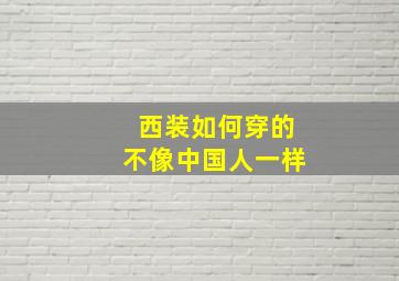 西装如何穿的不像中国人一样