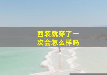 西装就穿了一次会怎么样吗