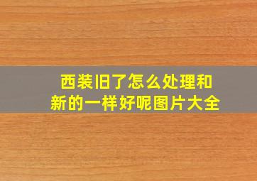 西装旧了怎么处理和新的一样好呢图片大全