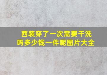 西装穿了一次需要干洗吗多少钱一件呢图片大全