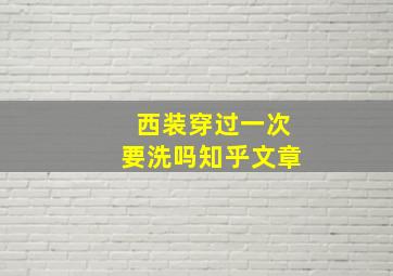 西装穿过一次要洗吗知乎文章