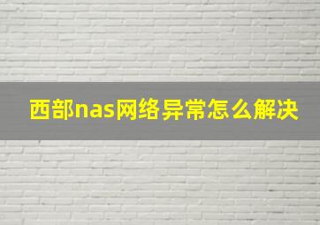 西部nas网络异常怎么解决