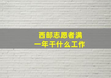 西部志愿者满一年干什么工作