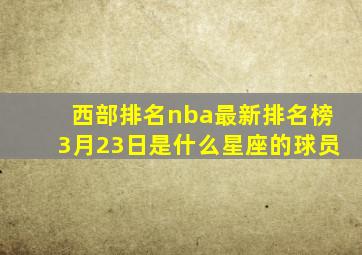 西部排名nba最新排名榜3月23日是什么星座的球员