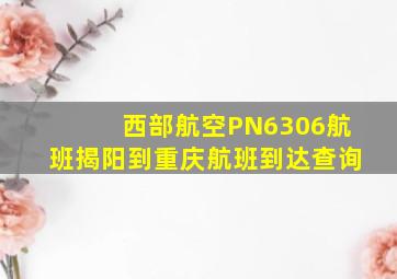 西部航空PN6306航班揭阳到重庆航班到达查询