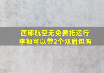 西部航空无免费托运行李额可以带2个双肩包吗