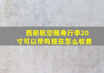 西部航空随身行李20寸可以带吗现在怎么收费