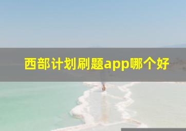 西部计划刷题app哪个好