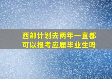 西部计划去两年一直都可以报考应届毕业生吗