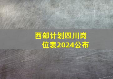 西部计划四川岗位表2024公布