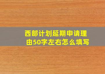 西部计划延期申请理由50字左右怎么填写