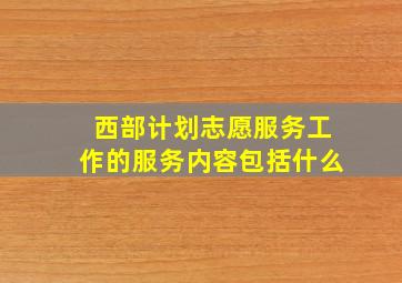 西部计划志愿服务工作的服务内容包括什么