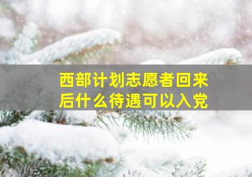 西部计划志愿者回来后什么待遇可以入党