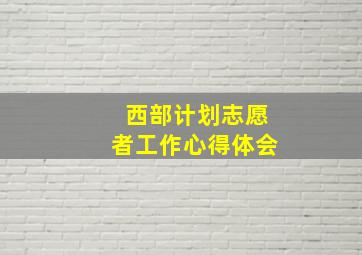 西部计划志愿者工作心得体会