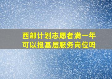 西部计划志愿者满一年可以报基层服务岗位吗