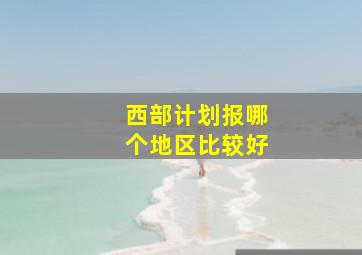 西部计划报哪个地区比较好