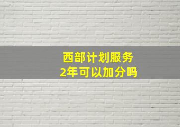 西部计划服务2年可以加分吗