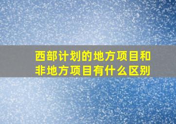 西部计划的地方项目和非地方项目有什么区别