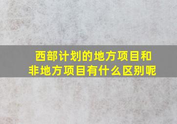 西部计划的地方项目和非地方项目有什么区别呢