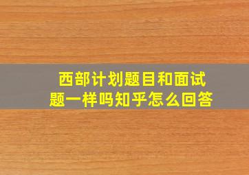 西部计划题目和面试题一样吗知乎怎么回答