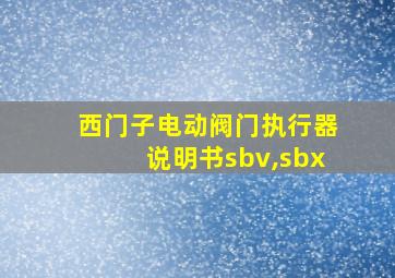 西门子电动阀门执行器说明书sbv,sbx