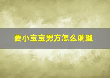 要小宝宝男方怎么调理