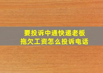 要投诉中通快递老板拖欠工资怎么投诉电话