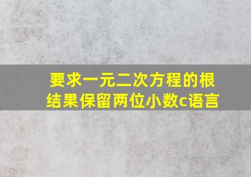 要求一元二次方程的根结果保留两位小数c语言