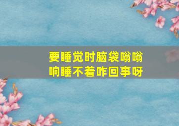 要睡觉时脑袋嗡嗡响睡不着咋回事呀