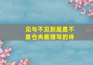 见与不见到底是不是仓央嘉措写的诗