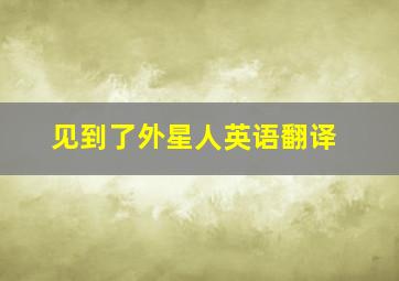 见到了外星人英语翻译