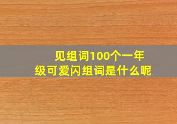 见组词100个一年级可爱闪组词是什么呢