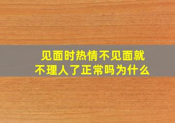 见面时热情不见面就不理人了正常吗为什么