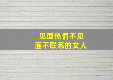 见面热情不见面不联系的女人