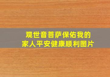 观世音菩萨保佑我的家人平安健康顺利图片