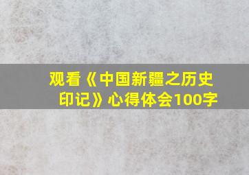 观看《中国新疆之历史印记》心得体会100字