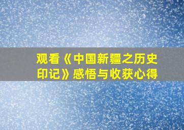 观看《中国新疆之历史印记》感悟与收获心得