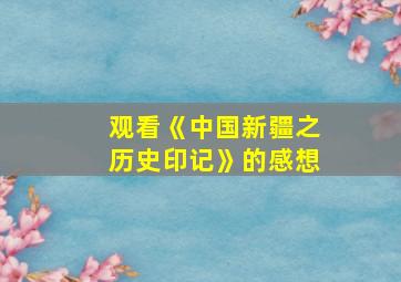 观看《中国新疆之历史印记》的感想