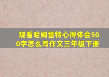 观看哈姆雷特心得体会500字怎么写作文三年级下册