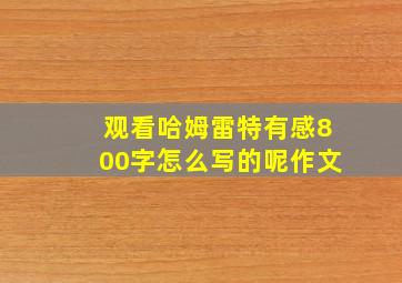 观看哈姆雷特有感800字怎么写的呢作文