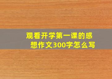 观看开学第一课的感想作文300字怎么写