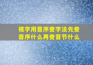 视字用音序查字法先查音序什么再查音节什么