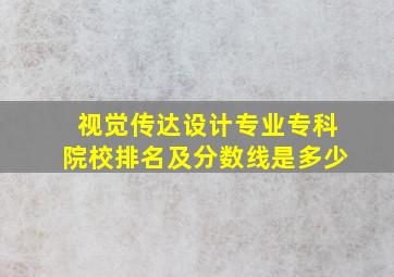 视觉传达设计专业专科院校排名及分数线是多少