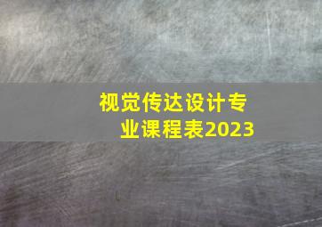 视觉传达设计专业课程表2023