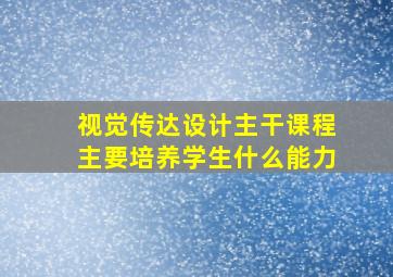 视觉传达设计主干课程主要培养学生什么能力