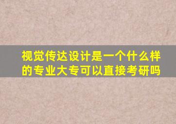 视觉传达设计是一个什么样的专业大专可以直接考研吗